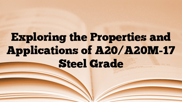 Exploring the Properties and Applications of A20/A20M-17 Steel Grade