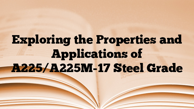 Exploring the Properties and Applications of A225/A225M-17 Steel Grade
