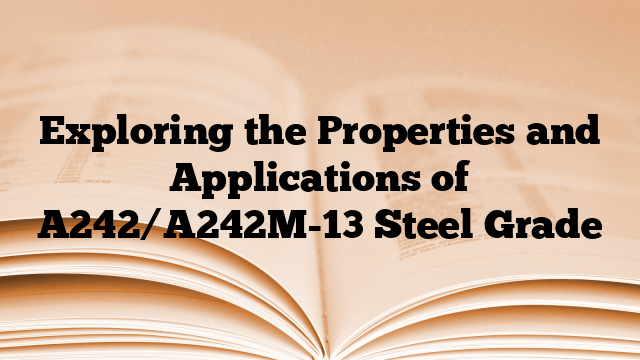 Exploring the Properties and Applications of A242/A242M-13 Steel Grade