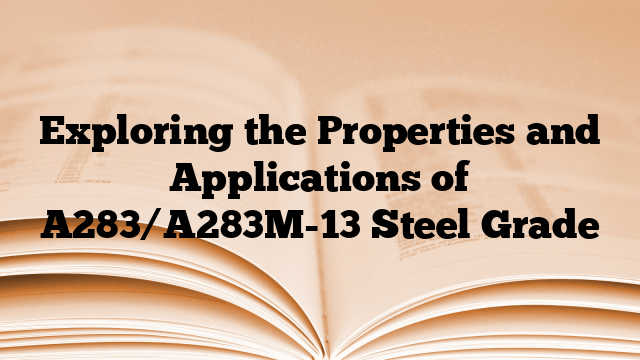 Exploring the Properties and Applications of A283/A283M-13 Steel Grade