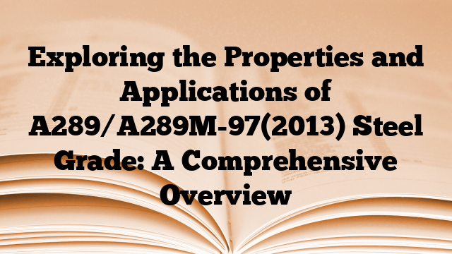Exploring the Properties and Applications of A289/A289M-97(2013) Steel Grade: A Comprehensive Overview