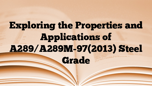 Exploring the Properties and Applications of A289/A289M-97(2013) Steel Grade