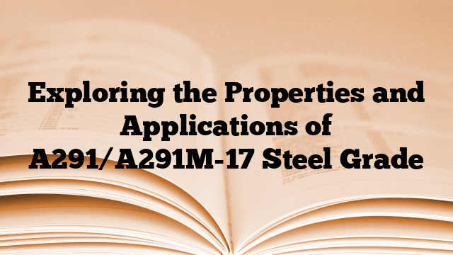 Exploring the Properties and Applications of A291/A291M-17 Steel Grade