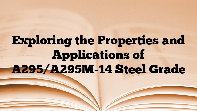 Exploring the Properties and Applications of A295/A295M-14 Steel Grade