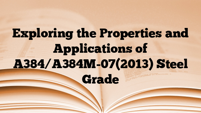 Exploring the Properties and Applications of A384/A384M-07(2013) Steel Grade