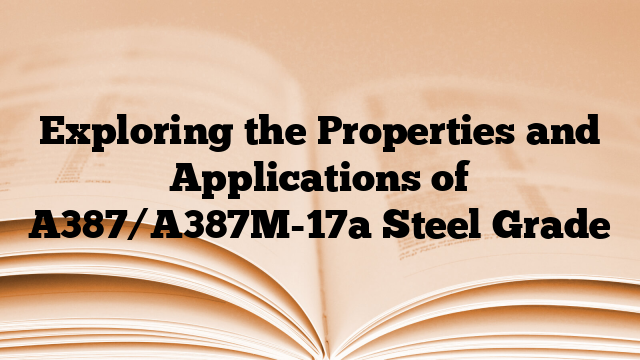 Exploring the Properties and Applications of A387/A387M-17a Steel Grade