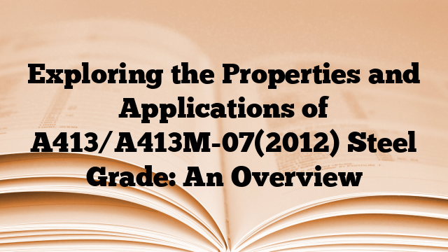 Exploring the Properties and Applications of A413/A413M-07(2012) Steel Grade: An Overview