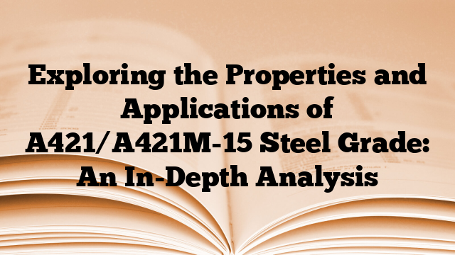 Exploring the Properties and Applications of A421/A421M-15 Steel Grade: An In-Depth Analysis