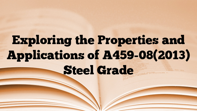 Exploring the Properties and Applications of A459-08(2013) Steel Grade
