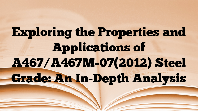Exploring the Properties and Applications of A467/A467M-07(2012) Steel Grade: An In-Depth Analysis