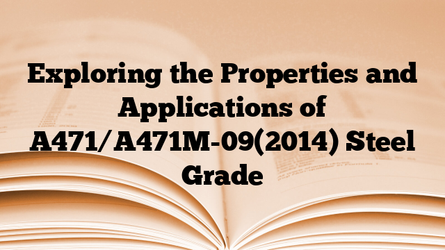 Exploring the Properties and Applications of A471/A471M-09(2014) Steel Grade
