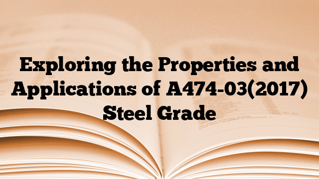 Exploring the Properties and Applications of A474-03(2017) Steel Grade