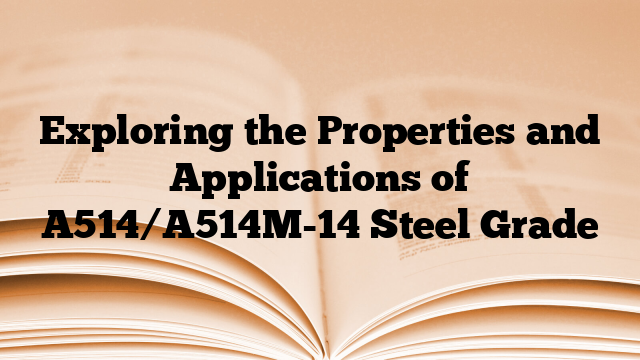 Exploring the Properties and Applications of A514/A514M-14 Steel Grade
