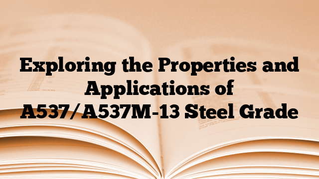 Exploring the Properties and Applications of A537/A537M-13 Steel Grade