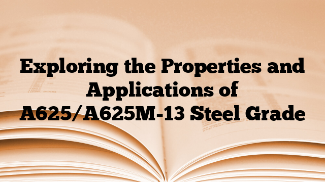 Exploring the Properties and Applications of A625/A625M-13 Steel Grade