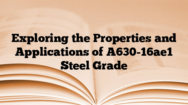 Exploring the Properties and Applications of A630-16ae1 Steel Grade