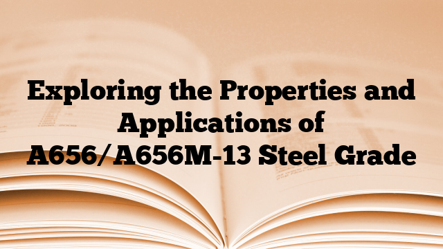 Exploring the Properties and Applications of A656/A656M-13 Steel Grade