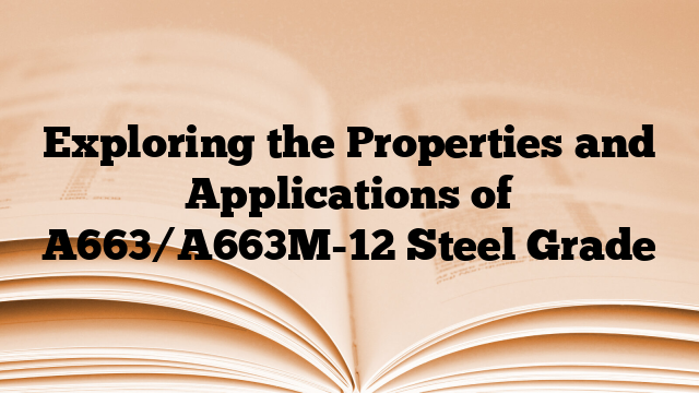 Exploring the Properties and Applications of A663/A663M-12 Steel Grade