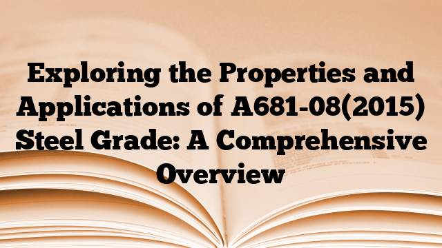 Exploring the Properties and Applications of A681-08(2015) Steel Grade: A Comprehensive Overview