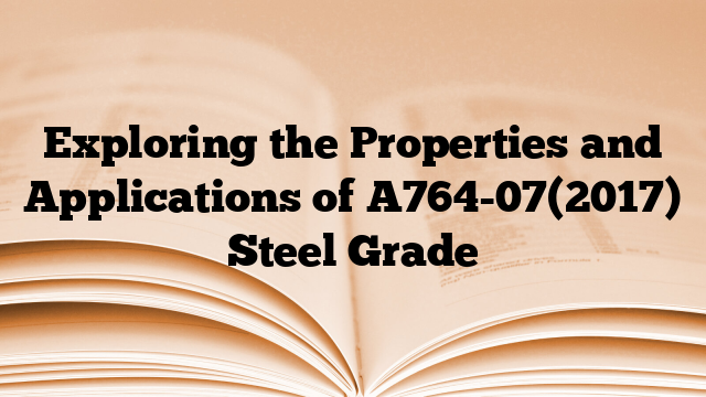 Exploring the Properties and Applications of A764-07(2017) Steel Grade