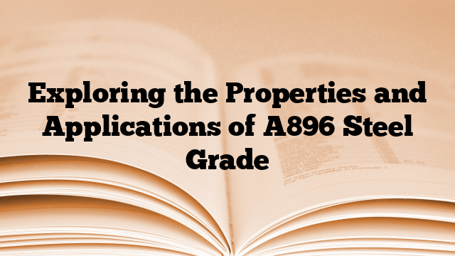 Exploring the Properties and Applications of A896 Steel Grade