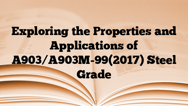 Exploring the Properties and Applications of A903/A903M-99(2017) Steel Grade