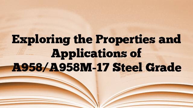 Exploring the Properties and Applications of A958/A958M-17 Steel Grade