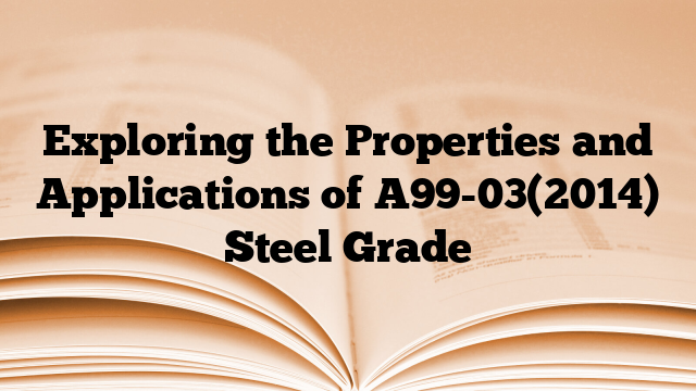 Exploring the Properties and Applications of A99-03(2014) Steel Grade
