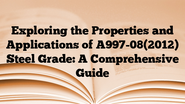 Exploring the Properties and Applications of A997-08(2012) Steel Grade: A Comprehensive Guide