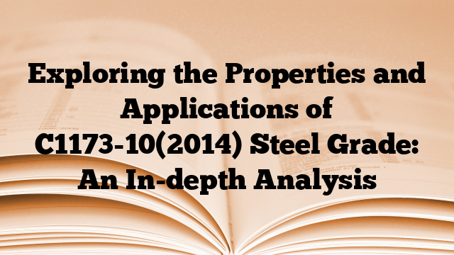 Exploring the Properties and Applications of C1173-10(2014) Steel Grade: An In-depth Analysis