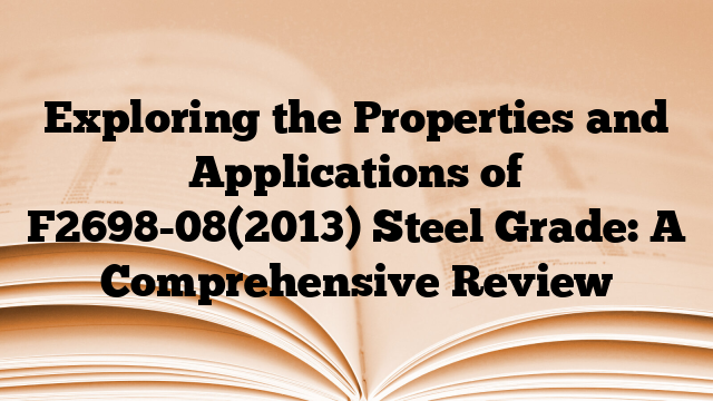Exploring the Properties and Applications of F2698-08(2013) Steel Grade: A Comprehensive Review