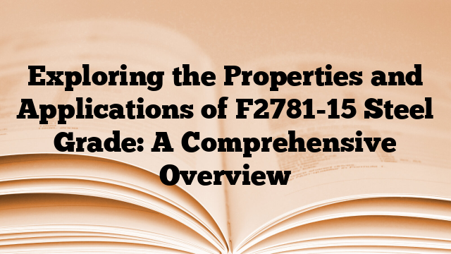 Exploring the Properties and Applications of F2781-15 Steel Grade: A Comprehensive Overview