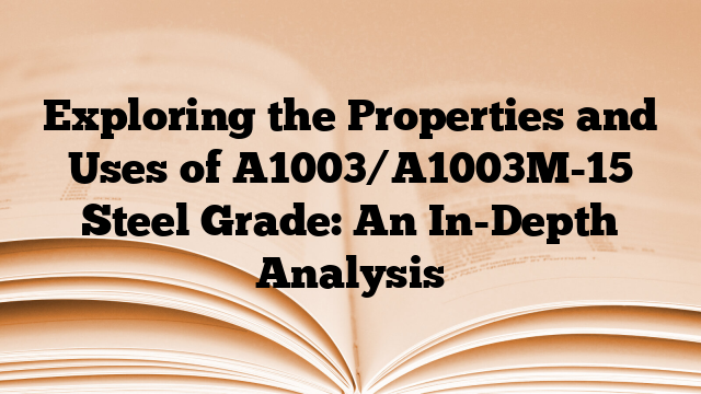 Exploring the Properties and Uses of A1003/A1003M-15 Steel Grade: An In-Depth Analysis