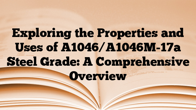 Exploring the Properties and Uses of A1046/A1046M-17a Steel Grade: A Comprehensive Overview