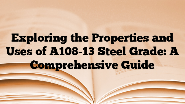 Exploring the Properties and Uses of A108-13 Steel Grade: A Comprehensive Guide