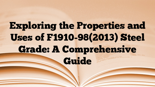 Exploring the Properties and Uses of F1910-98(2013) Steel Grade: A Comprehensive Guide