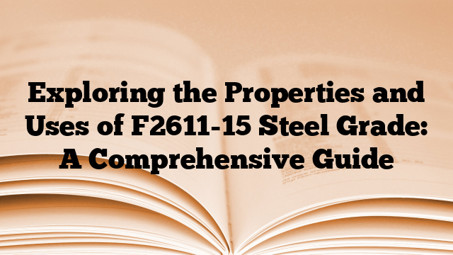 Exploring the Properties and Uses of F2611-15 Steel Grade: A Comprehensive Guide