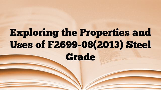 Exploring the Properties and Uses of F2699-08(2013) Steel Grade