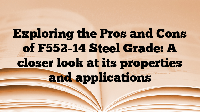 Exploring the Pros and Cons of F552-14 Steel Grade: A closer look at its properties and applications