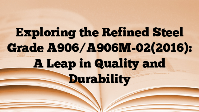 Exploring the Refined Steel Grade A906/A906M-02(2016): A Leap in Quality and Durability