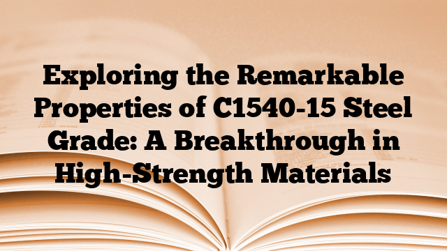 Exploring the Remarkable Properties of C1540-15 Steel Grade: A Breakthrough in High-Strength Materials
