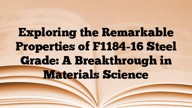 Exploring the Remarkable Properties of F1184-16 Steel Grade: A Breakthrough in Materials Science