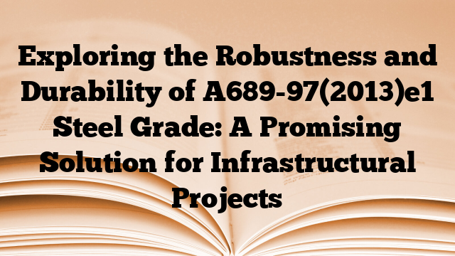 Exploring the Robustness and Durability of A689-97(2013)e1 Steel Grade: A Promising Solution for Infrastructural Projects