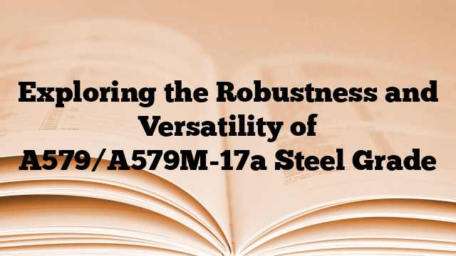 Exploring the Robustness and Versatility of A579/A579M-17a Steel Grade