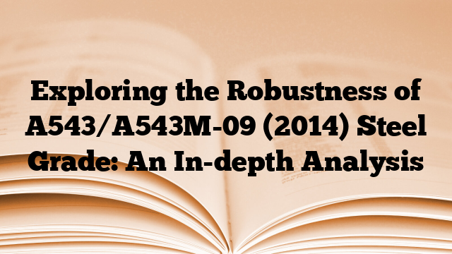 Exploring the Robustness of A543/A543M-09 (2014) Steel Grade: An In-depth Analysis