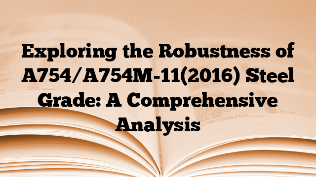 Exploring the Robustness of A754/A754M-11(2016) Steel Grade: A Comprehensive Analysis