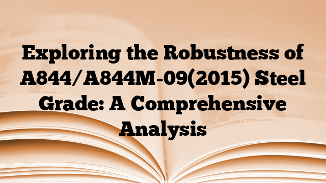 Exploring the Robustness of A844/A844M-09(2015) Steel Grade: A Comprehensive Analysis