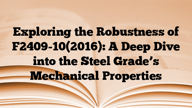 Exploring the Robustness of F2409-10(2016): A Deep Dive into the Steel Grade’s Mechanical Properties