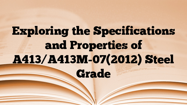 Exploring the Specifications and Properties of A413/A413M-07(2012) Steel Grade