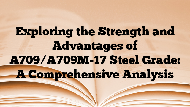 Exploring the Strength and Advantages of A709/A709M-17 Steel Grade: A Comprehensive Analysis